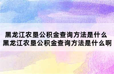 黑龙江农垦公积金查询方法是什么 黑龙江农垦公积金查询方法是什么啊